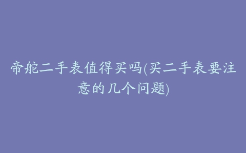 帝舵二手表值得买吗(买二手表要注意的几个问题)