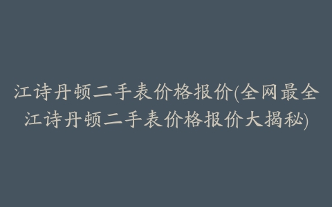 江诗丹顿二手表价格报价(全网最全江诗丹顿二手表价格报价大揭秘)