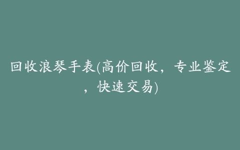 回收浪琴手表(高价回收，专业鉴定，快速交易)