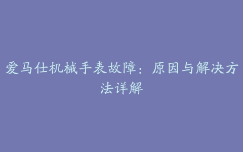 爱马仕机械手表故障：原因与解决方法详解