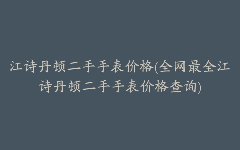 江诗丹顿二手手表价格(全网最全江诗丹顿二手手表价格查询)