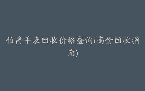 伯爵手表回收价格查询(高价回收指南)