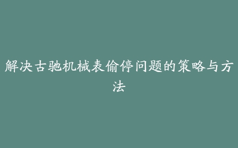 解决古驰机械表偷停问题的策略与方法