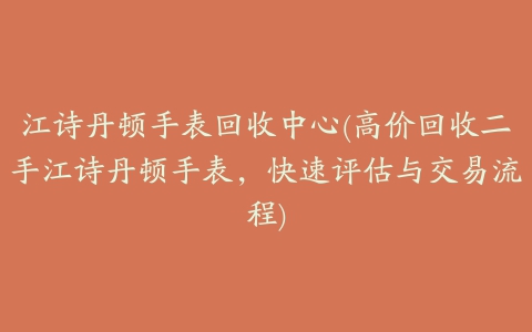 江诗丹顿手表回收中心(高价回收二手江诗丹顿手表，快速评估与交易流程)