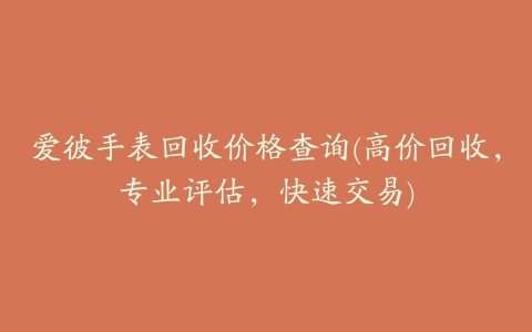 爱彼手表回收价格查询(高价回收，专业评估，快速交易)