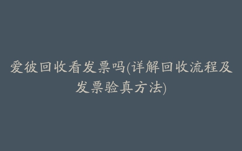 爱彼回收看发票吗(详解回收流程及发票验真方法)