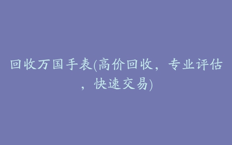 回收万国手表(高价回收，专业评估，快速交易)