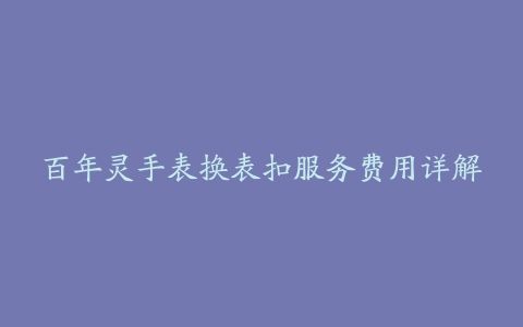 百年灵手表换表扣服务费用详解