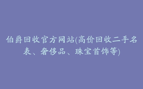 伯爵回收官方网站(高价回收二手名表、奢侈品、珠宝首饰等)