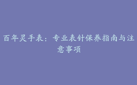 百年灵手表：专业表针保养指南与注意事项