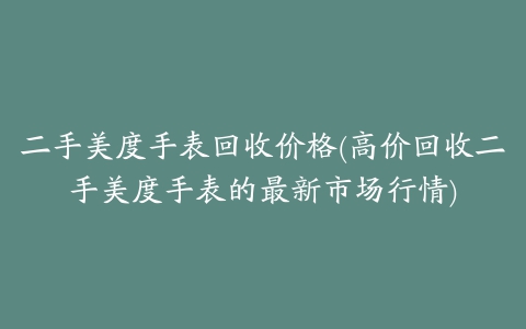 二手美度手表回收价格(高价回收二手美度手表的最新市场行情)