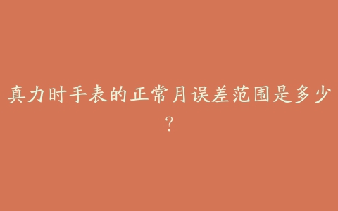 真力时手表的正常月误差范围是多少？