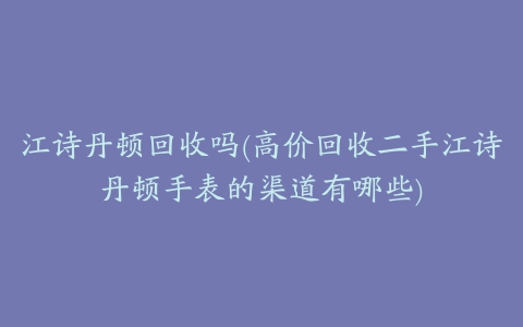 江诗丹顿回收吗(高价回收二手江诗丹顿手表的渠道有哪些)