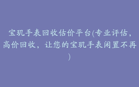 宝玑手表回收估价平台(专业评估，高价回收，让您的宝玑手表闲置不再)