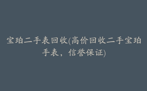 宝珀二手表回收(高价回收二手宝珀手表，信誉保证)