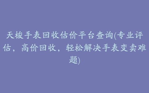 天梭手表回收估价平台查询(专业评估，高价回收，轻松解决手表变卖难题)