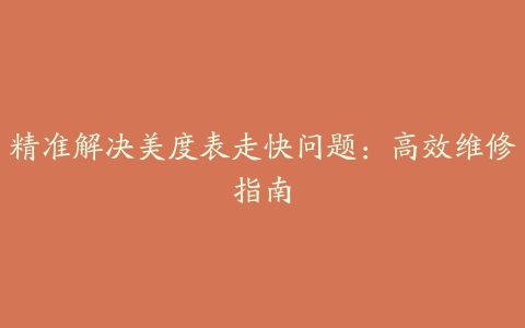 精准解决美度表走快问题：高效维修指南