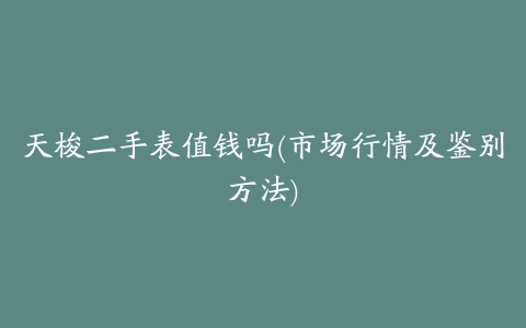 天梭二手表值钱吗(市场行情及鉴别方法)