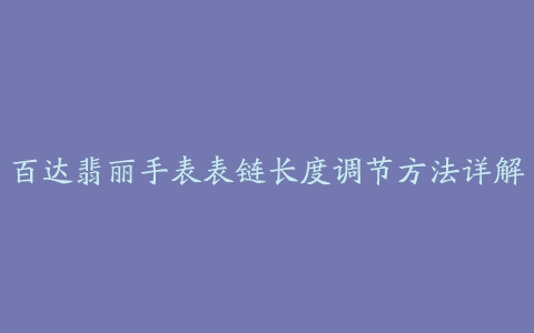 百达翡丽手表表链长度调节方法详解