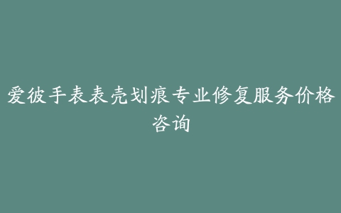 爱彼手表表壳划痕专业修复服务价格咨询