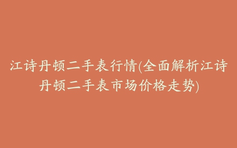 江诗丹顿二手表行情(全面解析江诗丹顿二手表市场价格走势)