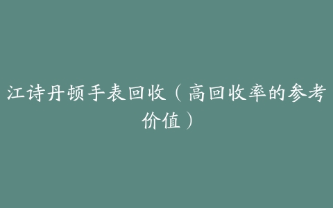 江诗丹顿手表回收（高回收率的参考价值）