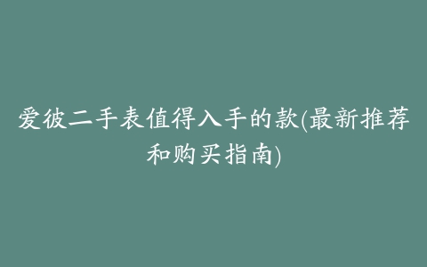 爱彼二手表值得入手的款(最新推荐和购买指南)