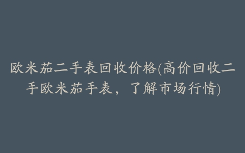 欧米茄二手表回收价格(高价回收二手欧米茄手表，了解市场行情)