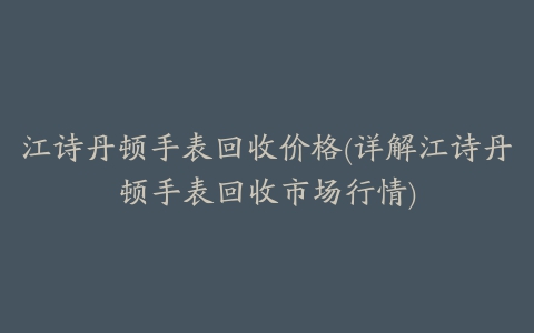 江诗丹顿手表回收价格(详解江诗丹顿手表回收市场行情)