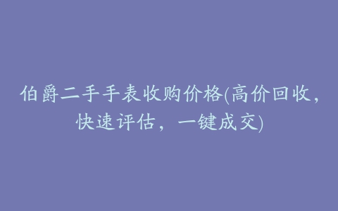 伯爵二手手表收购价格(高价回收，快速评估，一键成交)