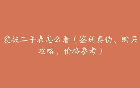 爱彼二手表怎么看（鉴别真伪、购买攻略、价格参考）