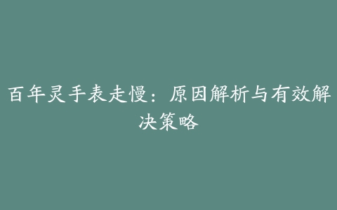 百年灵手表走慢：原因解析与有效解决策略