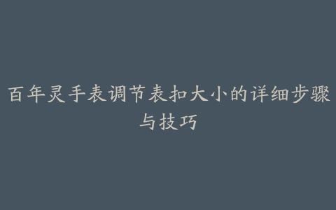 百年灵手表调节表扣大小的详细步骤与技巧