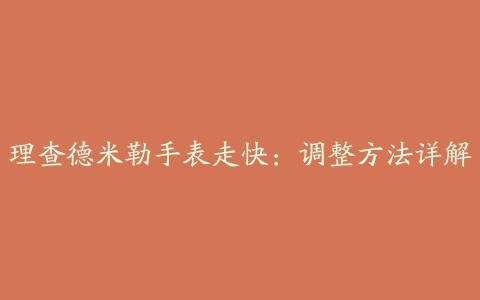 理查德米勒手表走快：调整方法详解