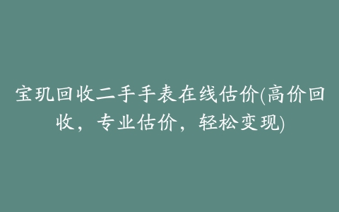 宝玑回收二手手表在线估价(高价回收，专业估价，轻松变现)