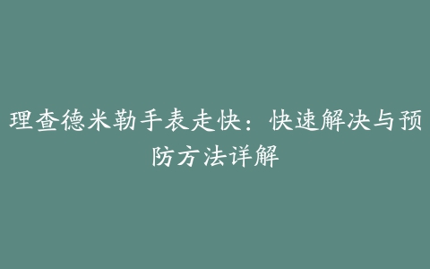 理查德米勒手表走快：快速解决与预防方法详解