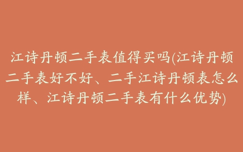 江诗丹顿二手表值得买吗(江诗丹顿二手表好不好、二手江诗丹顿表怎么样、江诗丹顿二手表有什么优势)