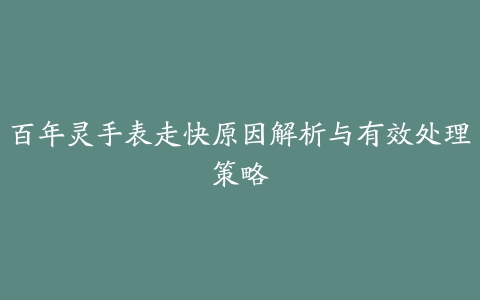 百年灵手表走快原因解析与有效处理策略