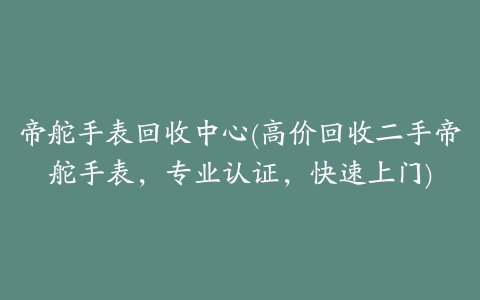 帝舵手表回收中心(高价回收二手帝舵手表，专业认证，快速上门)