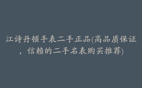 江诗丹顿手表二手正品(高品质保证，信赖的二手名表购买推荐)