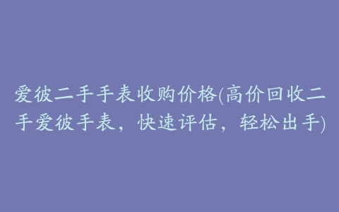 爱彼二手手表收购价格(高价回收二手爱彼手表，快速评估，轻松出手)