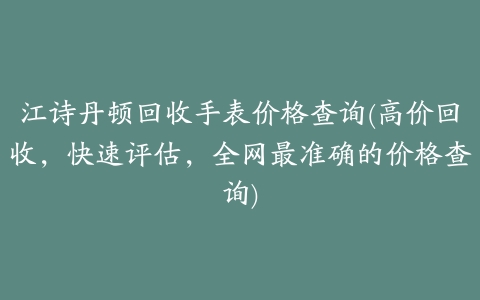 江诗丹顿回收手表价格查询(高价回收，快速评估，全网最准确的价格查询)