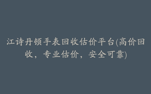 江诗丹顿手表回收估价平台(高价回收，专业估价，安全可靠)