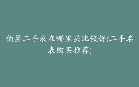 伯爵二手表在哪里买比较好(二手名表购买推荐)