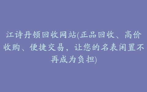 江诗丹顿回收网站(正品回收、高价收购、便捷交易，让您的名表闲置不再成为负担)