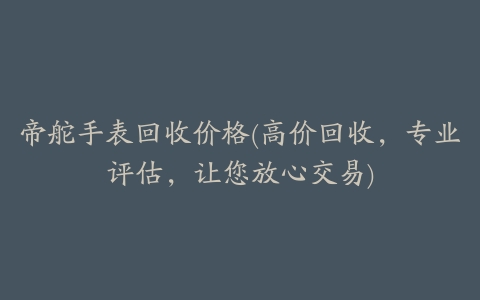 帝舵手表回收价格(高价回收，专业评估，让您放心交易)