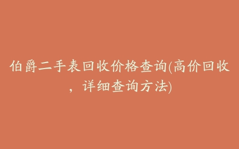 伯爵二手表回收价格查询(高价回收，详细查询方法)