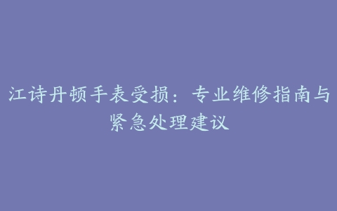 江诗丹顿手表受损：专业维修指南与紧急处理建议