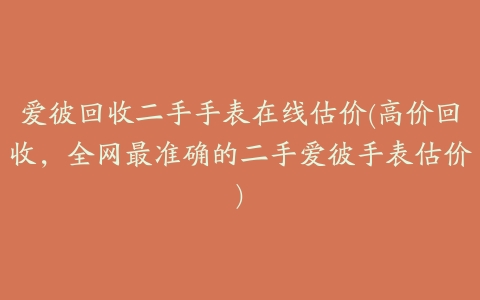 爱彼回收二手手表在线估价(高价回收，全网最准确的二手爱彼手表估价)