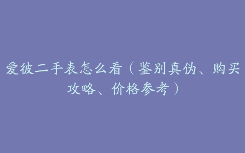 爱彼二手表怎么看（鉴别真伪、购买攻略、价格参考）